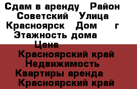 Сдам в аренду › Район ­ Советский › Улица ­ Красноярск › Дом ­ 28г › Этажность дома ­ 9 › Цена ­ 15 000 - Красноярский край Недвижимость » Квартиры аренда   . Красноярский край